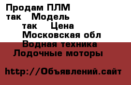 Продам ПЛМ Tohatsu 3.5  2 так › Модель ­ Tohatsu 3.5. 2 так. › Цена ­ 29 000 - Московская обл. Водная техника » Лодочные моторы   